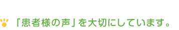 「患者様の声」を大切にしています。 「患者様の声」を大切にしています。